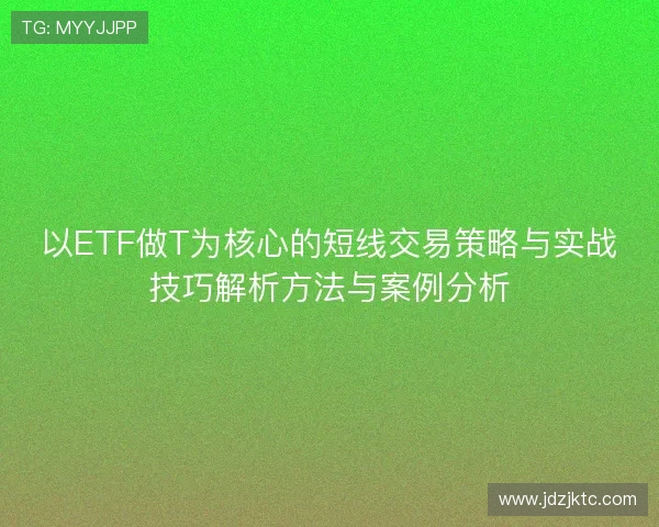 以ETF做T为核心的短线交易策略与实战技巧解析方法与案例分析 以ETF做T为核心的短线交易策略与实战技巧解析方法与案例分析